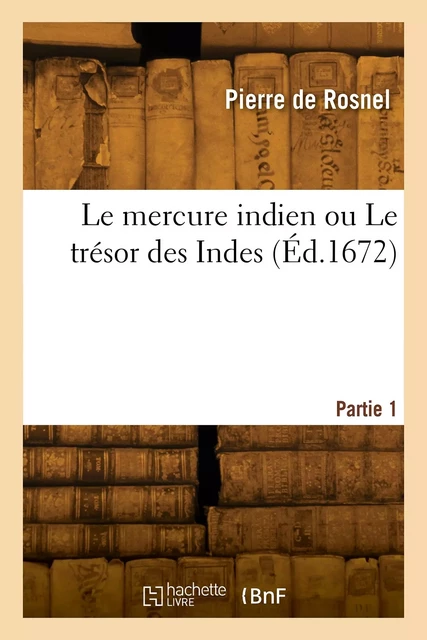 Le mercure indien ou Le trésor des Indes. Partie 1 - Pierre deRosnel - HACHETTE BNF