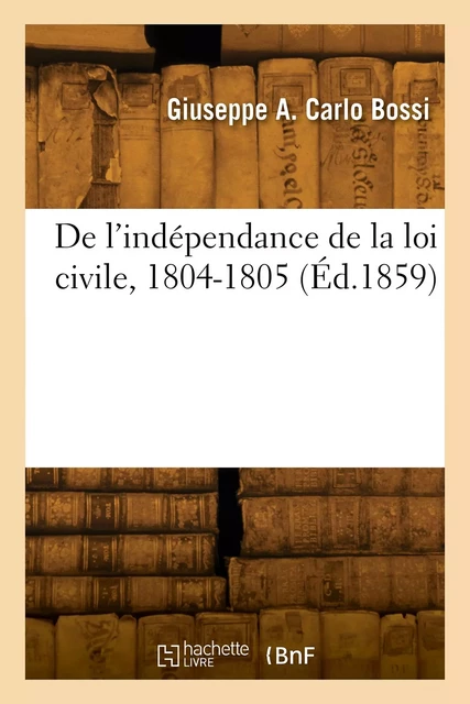 De l'indépendance de la loi civile, 1804-1805 - Giuseppe Aureliano Carlo Bossi - HACHETTE BNF