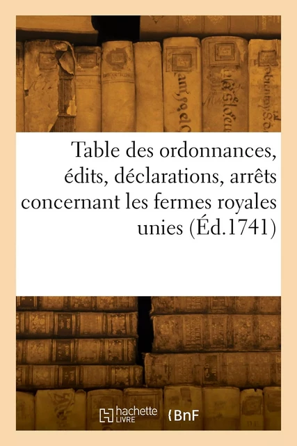 Table des ordonnances, édits, déclarations, arrêts du Conseil et de la Cour des aydes -  France - HACHETTE BNF