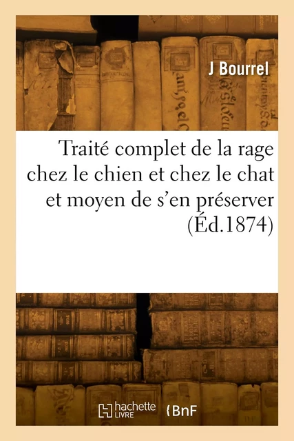 Traité complet de la rage chez le chien et chez le chat et moyen de s'en préserver - J Bourrel - HACHETTE BNF