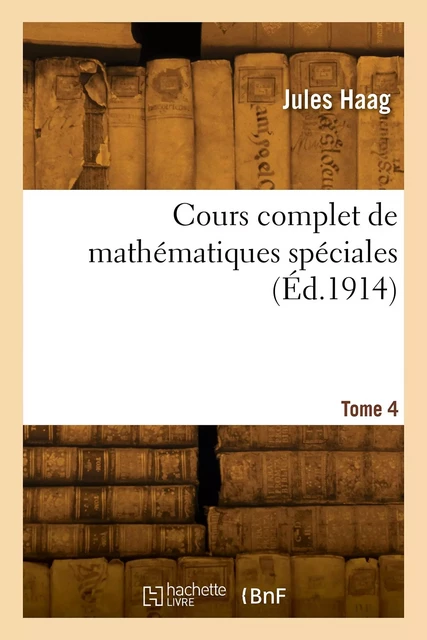 Cours complet de mathématiques spéciales. Tome 4 - Jules Haag - HACHETTE BNF