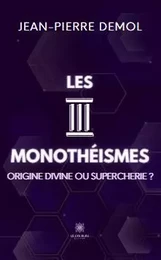 Les trois monothéismes - Origine divine ou supercherie ?