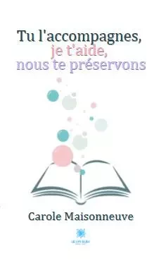 Tu l'accompagnes, je t'aide, nous te préservons - Carole Maisonneuve - LE LYS BLEU