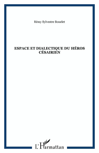 Espace et dialectique du héros césairien - Rémy Sylvestre Bouelet - Editions L'Harmattan