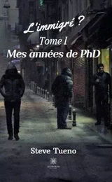 L’immigré ? - Mes années de PhD Tome I