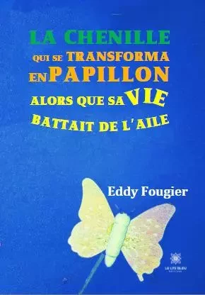 La chenille qui se transforma en papillon alors que sa vie battait de l’aile - Eddy Fougier - LE LYS BLEU