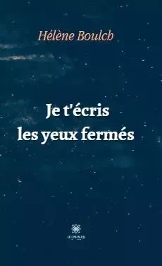 Je t'écris les yeux fermés - Helene Boulch - LE LYS BLEU