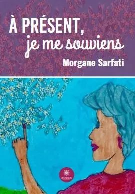 À présent, je me souviens - Morgane Sarfati Allouche - LE LYS BLEU