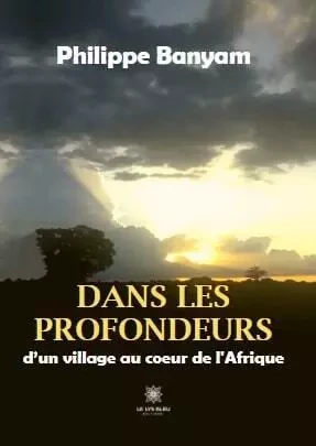 Dans les profondeurs d’un village au cœur de l’Afrique - Philippe Banyam - LE LYS BLEU