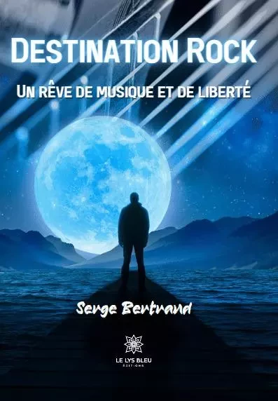 Destination Rock - Un rêve de musique et de liberté - Serge Bertrand - LE LYS BLEU