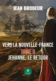 Vers la Nouvelle-France - Tome II: Jehanne, le retour