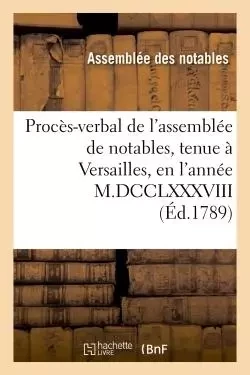 Procès-verbal de l'assemblée de notables, tenue à Versailles, en l'année M.DCCLXXXVIII -  France - HACHETTE BNF