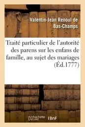 Traité particulier de l'autorité des parens sur les enfans de famille, au sujet des mariages