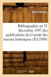 Bibliographie au 31 décembre 1897 des publications du Comité des travaux historiques