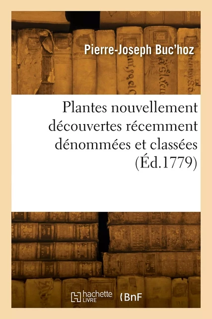 Plantes nouvellement découvertes récemment dénommées et classées - Pierre-Joseph Buc'hoz - HACHETTE BNF