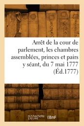 Arrêt de la cour de parlement, les chambres assemblées, les princes et pairs y séant, du 7 mai 1777