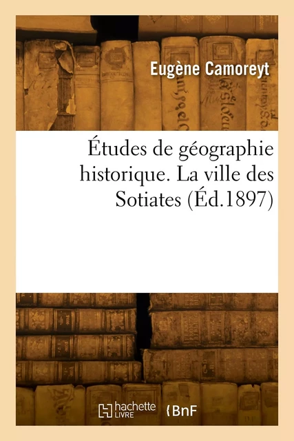 Études de géographie historique. La ville des Sotiates - Eugène Camoreyt - HACHETTE BNF