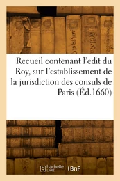 Recueil contenant l'edit du Roy, sur l'establissement de la jurisdiction des consuls de Paris