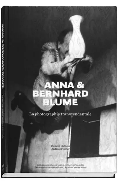 Anna et Bernhard Blume - La photographie transcendentale - Clément Chéroux, Andreas Fischer - XAVIER BARRAL