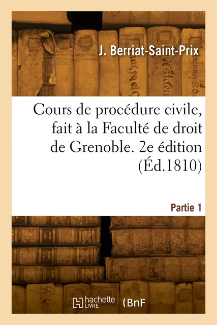 Cours de procédure civile, fait à la Faculté de droit de Grenoble. 2e édition - Jacques Berriat-Saint-Prix - HACHETTE BNF