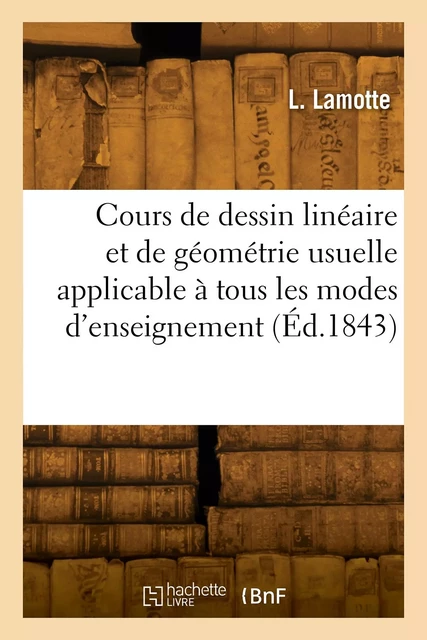 Cours de dessin linéaire et de géométrie usuelle applicable à tous les modes d'enseignement - L. Lamotte - HACHETTE BNF