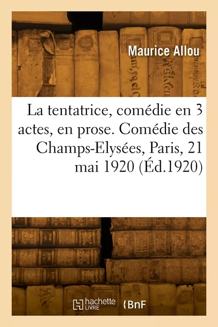 La tentatrice, comédie en 3 actes, en prose. Comédie des Champs-Elysées, Paris, 21 mai 1920 - Maurice Allou - HACHETTE BNF