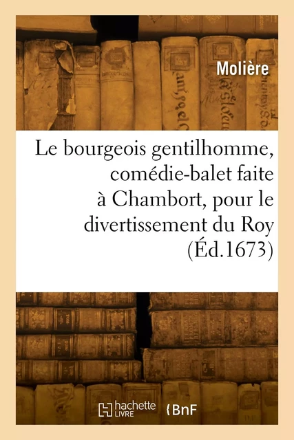 Le bourgeois gentilhomme, comédie-balet faite à Chambort, pour le divertissement du Roy -  MOLIERE - HACHETTE BNF