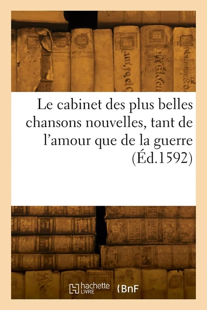 Le cabinet des plus belles chansons nouvelles, tant de l'amour que de la guerre -  Collectif - HACHETTE BNF