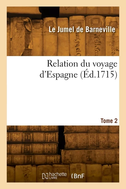 Relation du voyage d'Espagne. Tome 2 - Marie-Catherine d'Le Jumel de Barneville baronne d'Aulnoy - HACHETTE BNF