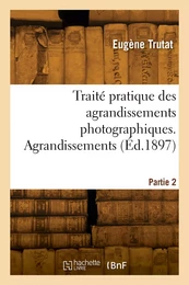 Traité pratique des agrandissements photographiques. Partie 2. Agrandissements