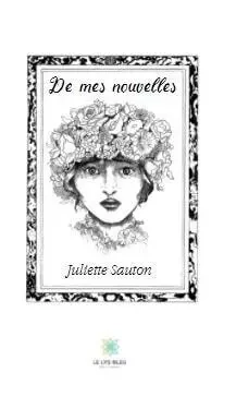 De mes nouvelles - Juliette Sauton - LE LYS BLEU