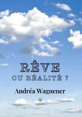 Rêve ou réalité ? - Andréa Waguener - LE LYS BLEU