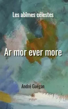 Ar mor ever more - Les abîmes célestes - Andre Guegan - LE LYS BLEU