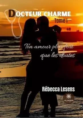 Docteur charme - Tome I - Ton amour plus fort que les doutes - rebecca brazon - LE LYS BLEU