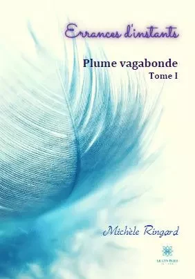 Errances d'instants - Plume vagabonde Tome I - Michèle Ringard - LE LYS BLEU