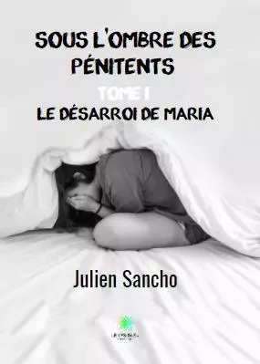 Sous l'ombre des pénitents Tome I - Le désarroi de Maria - Julien Sancho - LE LYS BLEU