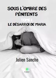 Sous l'ombre des pénitents Tome I - Le désarroi de Maria