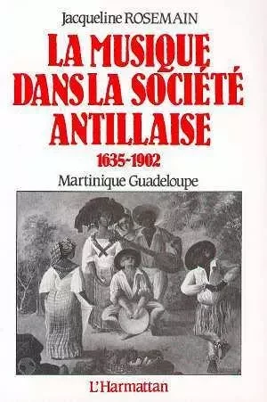 La musique dans la société antillaise 1635-1902 (Martinique-Guadeloupe) - Jacqueline Rosemain - Editions L'Harmattan