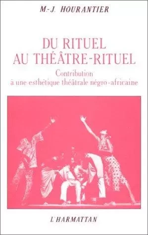 Du rituel au théâtre rituel : contribution à une esthétique théâtrale négro-africaine - Marie-José Hourantier - Editions L'Harmattan