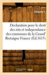 Declaration pour le droit des rois et independance des couronnes de la Grand' Bretaigne France