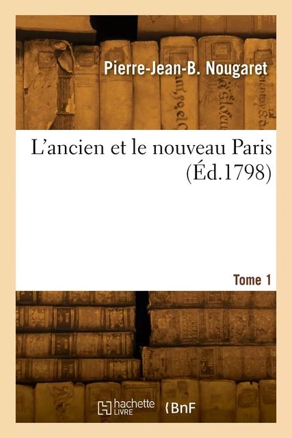 L'ancien et le nouveau Paris. Tome 1 - Pierre-Jean-Baptiste Nougaret - HACHETTE BNF