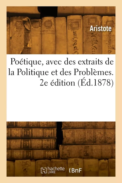 Poétique, avec des extraits de la Politique et des Problèmes. 2e édition -  ARISTOTE - HACHETTE BNF