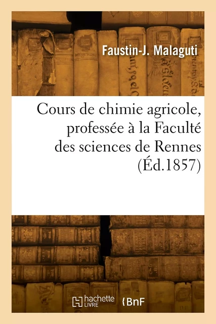 Cours de chimie agricole, professée à la Faculté des sciences de Rennes - Faustin-J. Malaguti - HACHETTE BNF