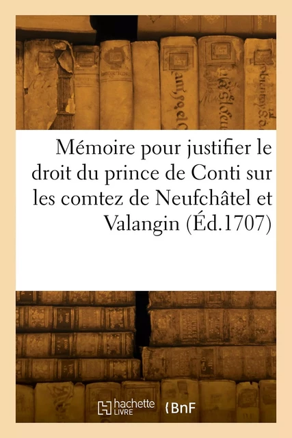 Mémoire pour justifier le droit du prince de Conti sur les comtez souverains de Neufchâtel -  Arrault - HACHETTE BNF