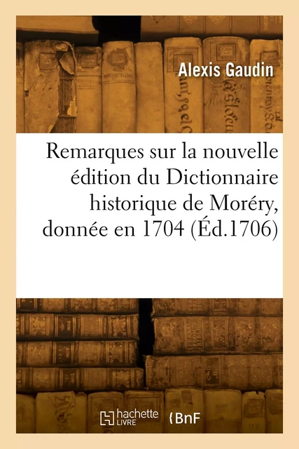 Remarques critiques sur la nouvelle édition du Dictionnaire historique de Moréry, donnée en 1704 - Alexis Gaudin - HACHETTE BNF