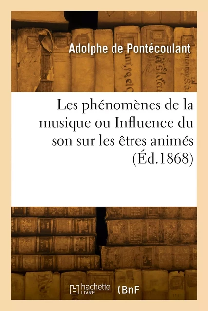 Les phénomènes de la musique ou Influence du son sur les êtres animés - Adolphe dePontécoulant - HACHETTE BNF