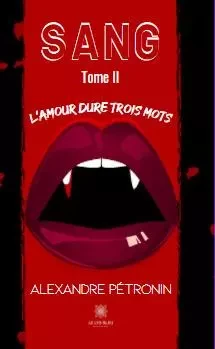 Sang Tome II L’amour dure trois mots - Alexandre Petronin - LE LYS BLEU