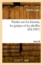 Études sur les fourmis, les guêpes et les abeilles. Tome 26