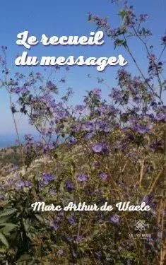 Le recueil du messager - Marc Arthur De Waele - LE LYS BLEU