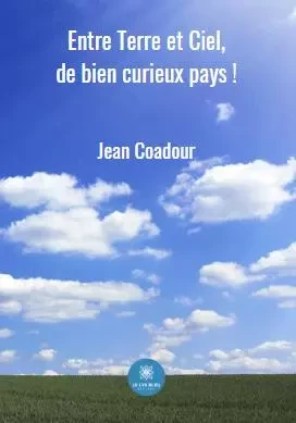 Entre Terre et Ciel, de bien curieux pays ! - Jean Coadour - LE LYS BLEU